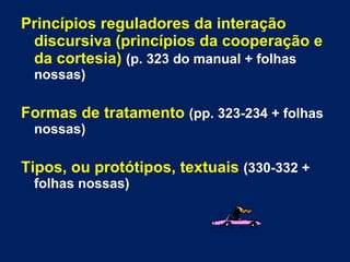 Princípios reguladores da interação discursiva (princípios da cooperação e da cortesia)   (p. 323 do manual + folhas nossas) Formas de tratamento   (pp. 323-234 + folhas nossas) Tipos, ou protótipos, textuais   (330-332 + folhas nossas) 