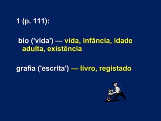1 (p. 111): bio ('vida') —  vida, infância, idade adulta, existência grafia ('escrita')  — livro, registado 