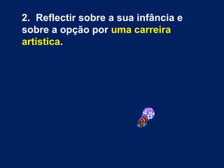 2.  Reflectir sobre a sua infância e sobre a opção por  uma carreira artística . 