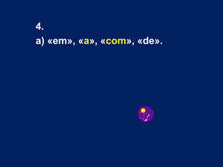 4.  a) «em», « a », « com », «de». 