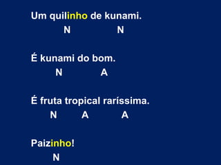 Um quil inho  de kunami. N  N É kunami do bom. N  A É fruta tropical raríssima. N  A  A Paiz inho ! N 
