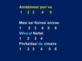 An/dá/mos/ por/ va 1  2  3  4  5 Mas/ as/ flo/res/ en/cos 1  2  3  4  5  6 Vi/ va o / Na/tal. 1  2  3  4 Pin/ta/das/  de a /ma/re 1  2  3  4  5  6 