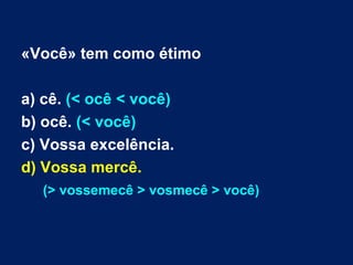 «Você» tem como étimo a) cê.  (< ocê < você) b) ocê.  (< você) c) Vossa excelência.  d) Vossa mercê.  (> vossemecê > vosmecê > você) 