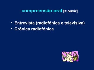 compreensão oral   [= ouvir] Entrevista (radiofónica e televisiva) Crónica radiofónica 
