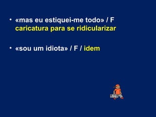 «mas eu estiquei-me todo» / F  caricatura para se ridicularizar   «sou um idiota» / F /  idem 