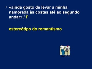 «ainda gosto de levar a minha namorada às costas até ao segundo andar» /  F estereótipo do romantismo 