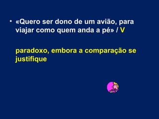 «Quero ser dono de um avião, para viajar como quem anda a pé» /  V paradoxo, embora a comparação se justifique 