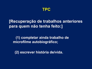 TPC [Recuperação de trabalhos anteriores para quem não tenha feito:]   (1) completar ainda trabalho de microfilme autobiográfico;  (2) escrever história de/vida.  