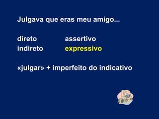 Julgava que eras meu amigo... direto  assertivo indireto expressivo «julgar» + imperfeito do indicativo 