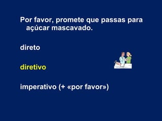 Por favor, promete que passas para açúcar mascavado. direto diretivo imperativo (+ «por favor») 