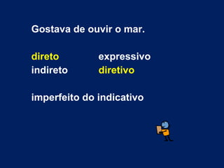 Gostava de ouvir o mar. direto expressivo indireto diretivo imperfeito do indicativo 