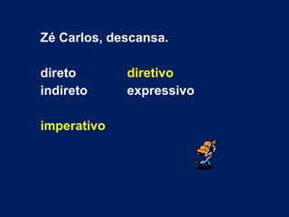 Zé Carlos, descansa. direto diretivo indireto expressivo imperativo 