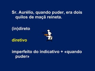 Sr. Aurélio, quando puder, era dois quilos de maçã reineta. (in)direto diretivo imperfeito do indicativo + «quando puder» 