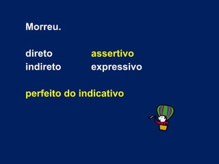 Morreu. direto assertivo indireto expressivo perfeito do indicativo 