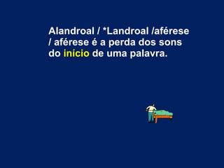 Alandroal / *Landroal /aférese / aférese é a perda dos sons do  início  de uma palavra. 