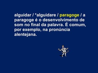 alguidar / *alguidare /  paragoge  / a paragoge é o desenvolvimento de som no final da palavra. É comum, por exemplo, na pronúncia alentejana. 
