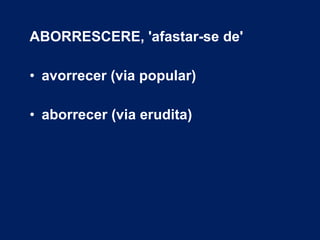 ABORRESCERE, 'afastar-se de' avorrecer (via popular) aborrecer (via erudita) 