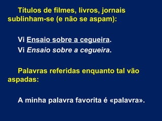 Títulos de filmes, livros, jornais sublinham-se (e não se aspam): Vi  Ensaio sobre a cegueira . Vi  Ensaio sobre a cegueira . Palavras referidas enquanto tal vão aspadas:   A minha palavra favorita é «palavra».  