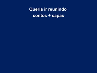 Queria ir reunindo  contos + capas 