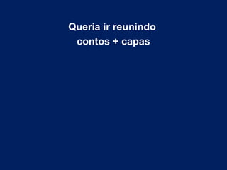 Queria ir reunindo  contos + capas 