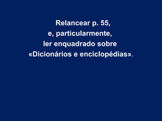 Relancear p. 55,  e, particularmente,  ler enquadrado sobre  «Dicionários e enciclopédias» . 