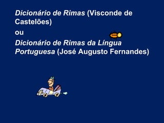 Dicionário de Rimas  (Visconde de Castelões)  ou  Dicionário de Rimas da Língua Portuguesa  (José Augusto Fernandes) 