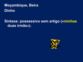 Moçambique, Beira Dinho Sintaxe: possessivo sem artigo (« minhas  duas irmãs»). 