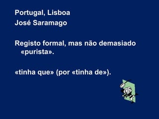 Portugal, Lisboa José Saramago Registo formal, mas não demasiado «purista». «tinha que» (por «tinha de»). 