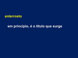 anterrosto

 em princípio, é o título que surge
 