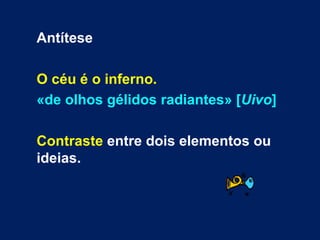 Antítese

O céu é o inferno.
«de olhos gélidos radiantes» [Uivo]

Contraste entre dois elementos ou
ideias.
 