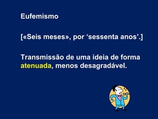 Eufemismo

[«Seis meses», por ‘sessenta anos’.]

Transmissão de uma ideia de forma
atenuada, menos desagradável.
 