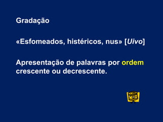 Gradação

«Esfomeados, histéricos, nus» [Uivo]

Apresentação de palavras por ordem
crescente ou decrescente.
 