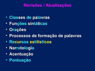 Revisões / Atualizações

•   Classes de palavras
•   Funções sintáticas
•   Orações
•   Processos de formação de palavras
•   Recursos estilísticos
•   Narratologia
•   Acentuação
•   Pontuação
 