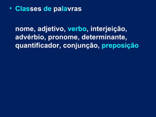 • Classes de palavras

 nome, adjetivo, verbo, interjeição,
 advérbio, pronome, determinante,
 quantificador, conjunção, preposição
 