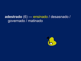 adestrado  (6) —  ensinado  / desasnado / governado / matinado 
