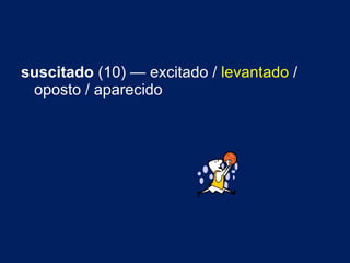 suscitado  (10) — excitado /  levantado  / oposto / aparecido 
