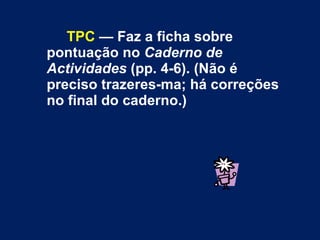 TPC  — Faz a ficha sobre pontuação no  Caderno de Actividades  (pp. 4-6). (Não é preciso trazeres-ma; há correções no final do caderno.) 