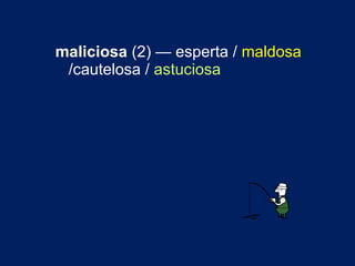 maliciosa  (2) — esperta /  maldosa  /cautelosa /  astuciosa 