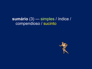 sumário  (3) —  simples  / índice / compendioso /  sucinto 