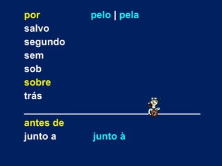 por pelo  |  pela salvo segundo sem sob sobre trás ________________________________ antes de junto a   junto à 