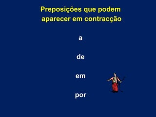Preposições que podem aparecer em contracção a de em por 