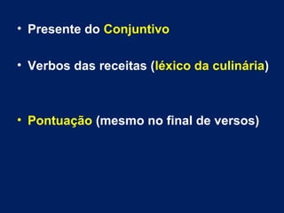 • Presente do Conjuntivo
• Verbos das receitas (léxico da culinária)
• Pontuação (mesmo no final de versos)
 