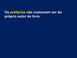 Os prefácios não costumam ser do
próprio autor do livro.
 