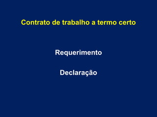 Contrato de trabalho a termo certo
Requerimento
Declaração
 