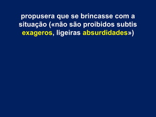 propusera que se brincasse com a
situação («não são proibidos subtis
exageros, ligeiras absurdidades»)
 