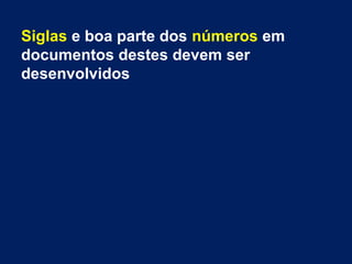 Siglas e boa parte dos números em
documentos destes devem ser
desenvolvidos
 
