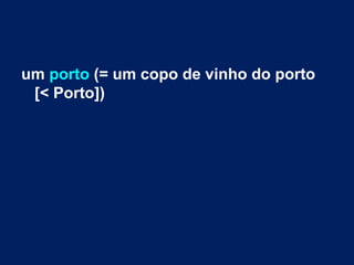 um porto (= um copo de vinho do porto
[< Porto])
 