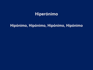Hiperónimo
Hipónimo, Hipónimo, Hipónimo, Hipónimo
 