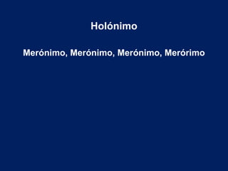 Holónimo
Merónimo, Merónimo, Merónimo, Merórimo
 
