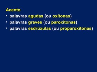 Acento
• palavras agudas (ou oxítonas)
• palavras graves (ou paroxítonas)
• palavras esdrúxulas (ou proparoxítonas)
 